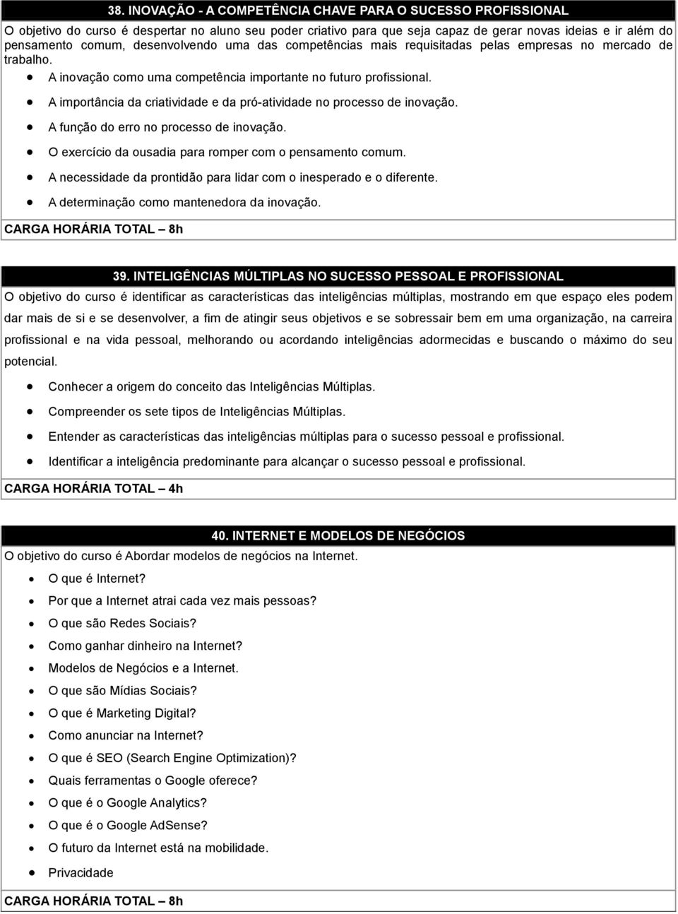 A importância da criatividade e da pró-atividade no processo de inovação. A função do erro no processo de inovação. O exercício da ousadia para romper com o pensamento comum.