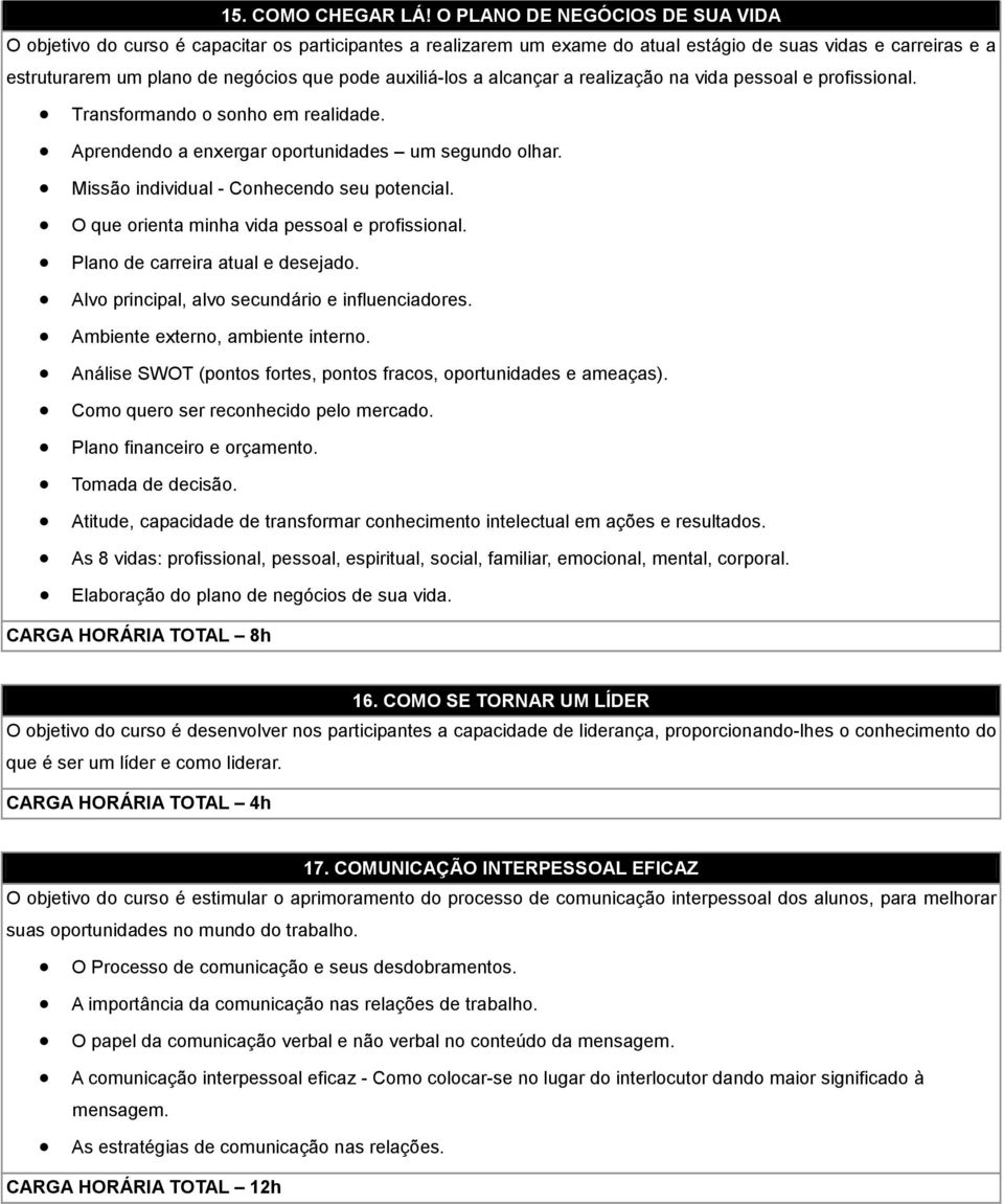 auxiliá-los a alcançar a realização na vida pessoal e profissional. Transformando o sonho em realidade. Aprendendo a enxergar oportunidades um segundo olhar.