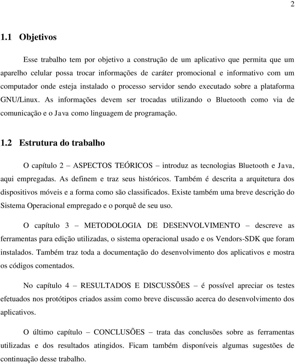 As informações devem ser trocadas utilizando o Bluetooth como via de comunicação e o Java como linguagem de programação. 1.