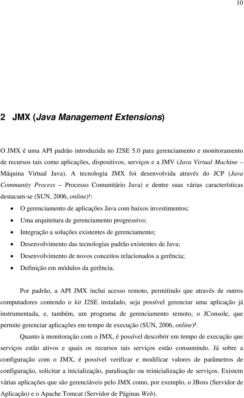 A tecnologia JMX foi desenvolvida através do JCP (Java Community Process Processo Comunitário Java) e dentre suas várias características destacam-se (SUN, 2006, online)¹: O gerenciamento de