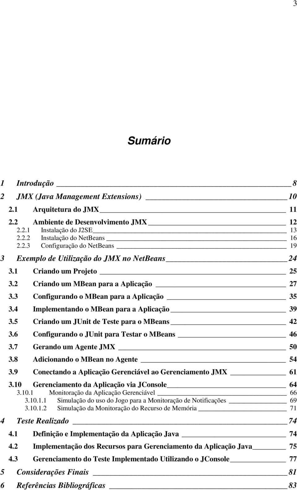 5 Criando um JUnit de Teste para o MBeans 42 3.6 Configurando o JUnit para Testar o MBeans 46 3.7 Gerando um Agente JMX 50 3.8 Adicionando o MBean no Agente 54 3.