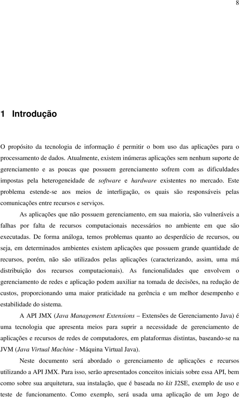 existentes no mercado. Este problema estende-se aos meios de interligação, os quais são responsáveis pelas comunicações entre recursos e serviços.