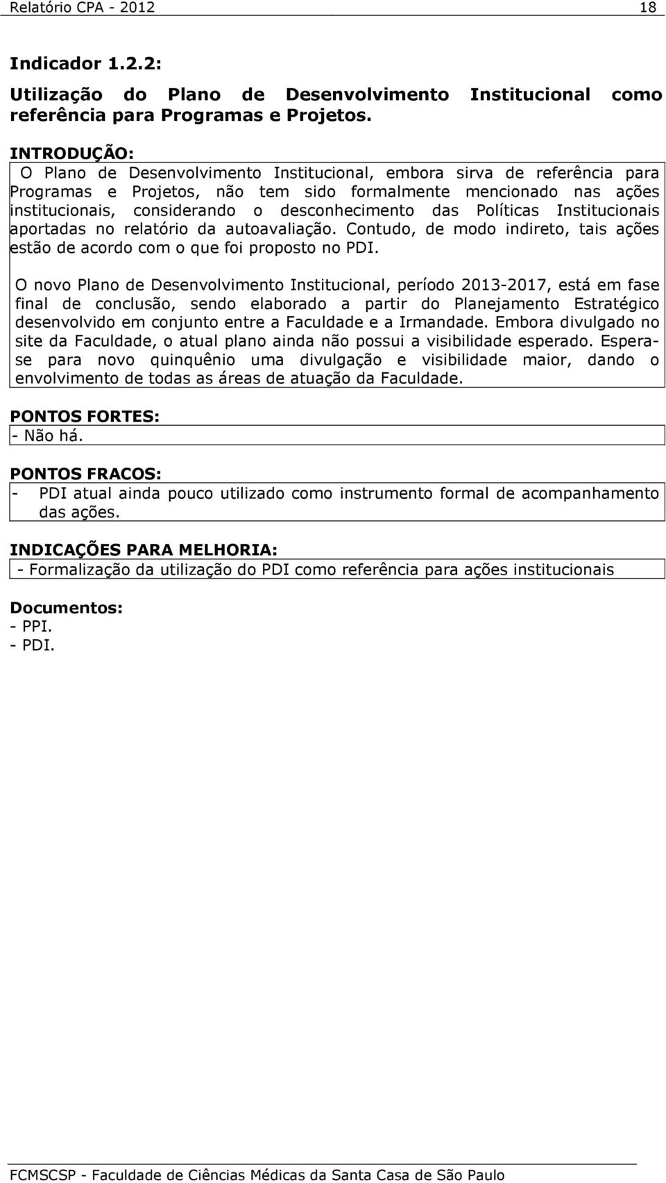 desconhecimento das Políticas Institucionais aportadas no relatório da autoavaliação. Contudo, de modo indireto, tais ações estão de acordo com o que foi proposto no PDI.