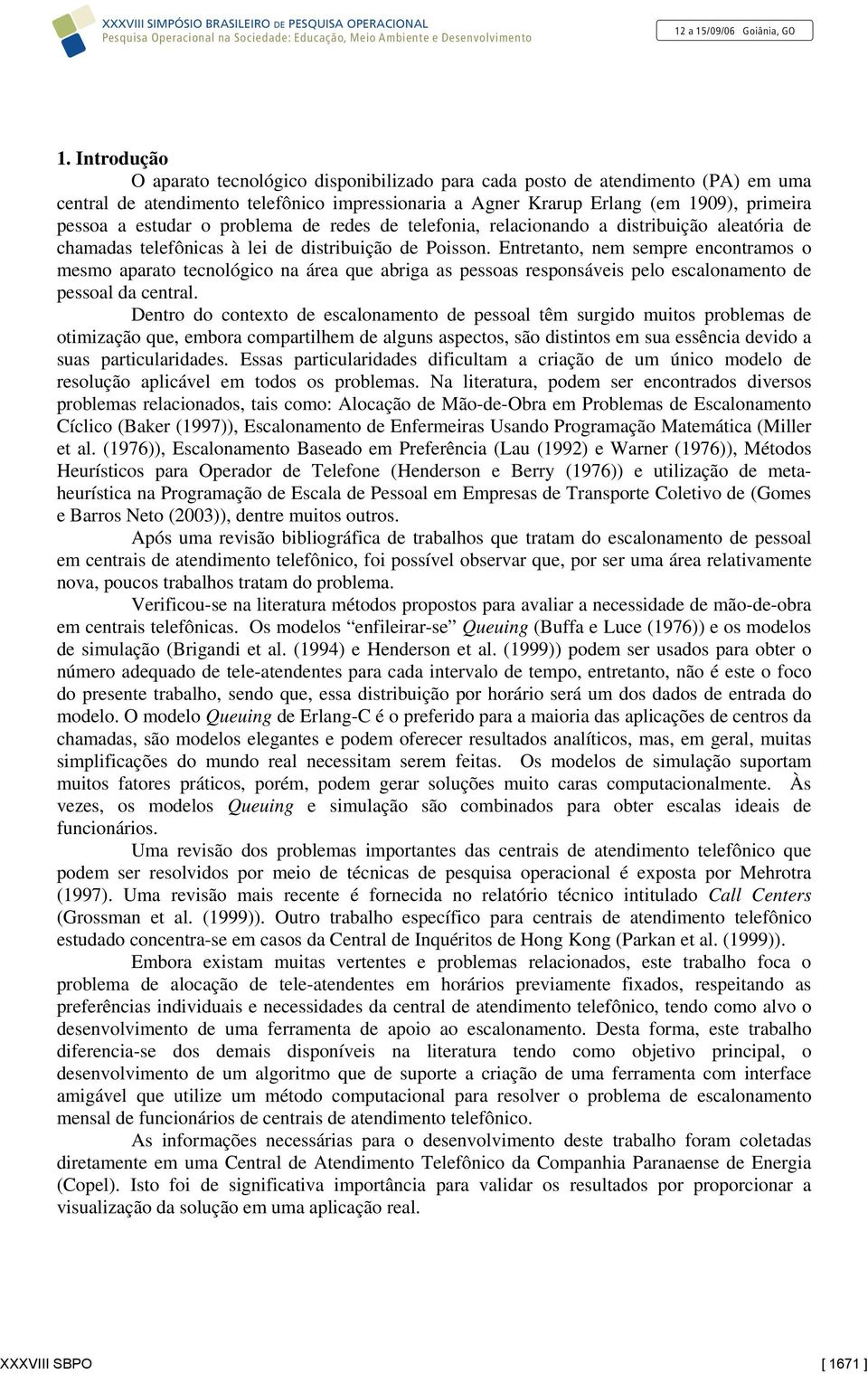 Entretanto, nem sempre encontramos o mesmo aparato tecnológico na área que abriga as pessoas responsáveis pelo escalonamento de pessoal da central.