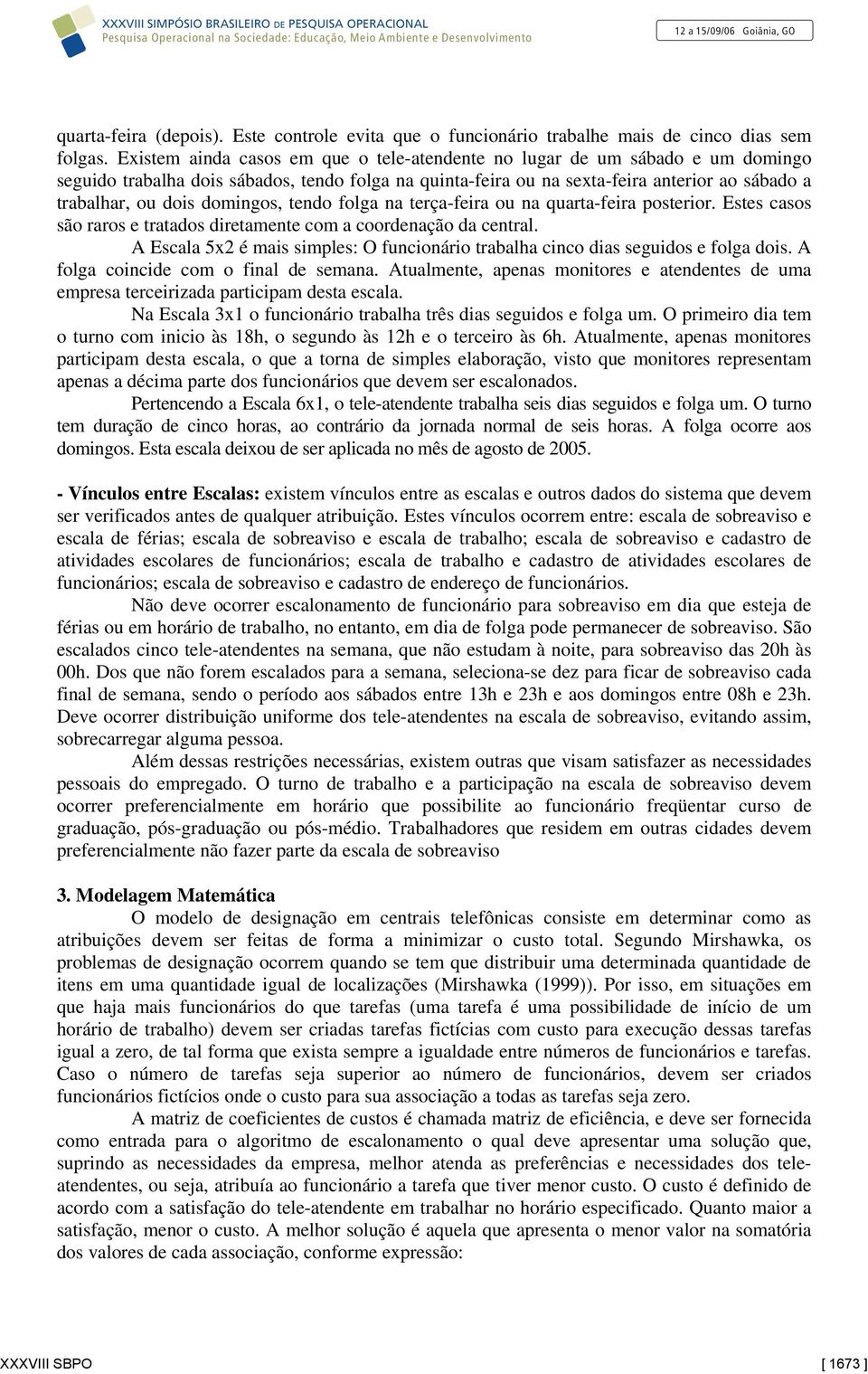 domingos, tendo folga na terça-feira ou na quarta-feira posterior. Estes casos são raros e tratados diretamente com a coordenação da central.