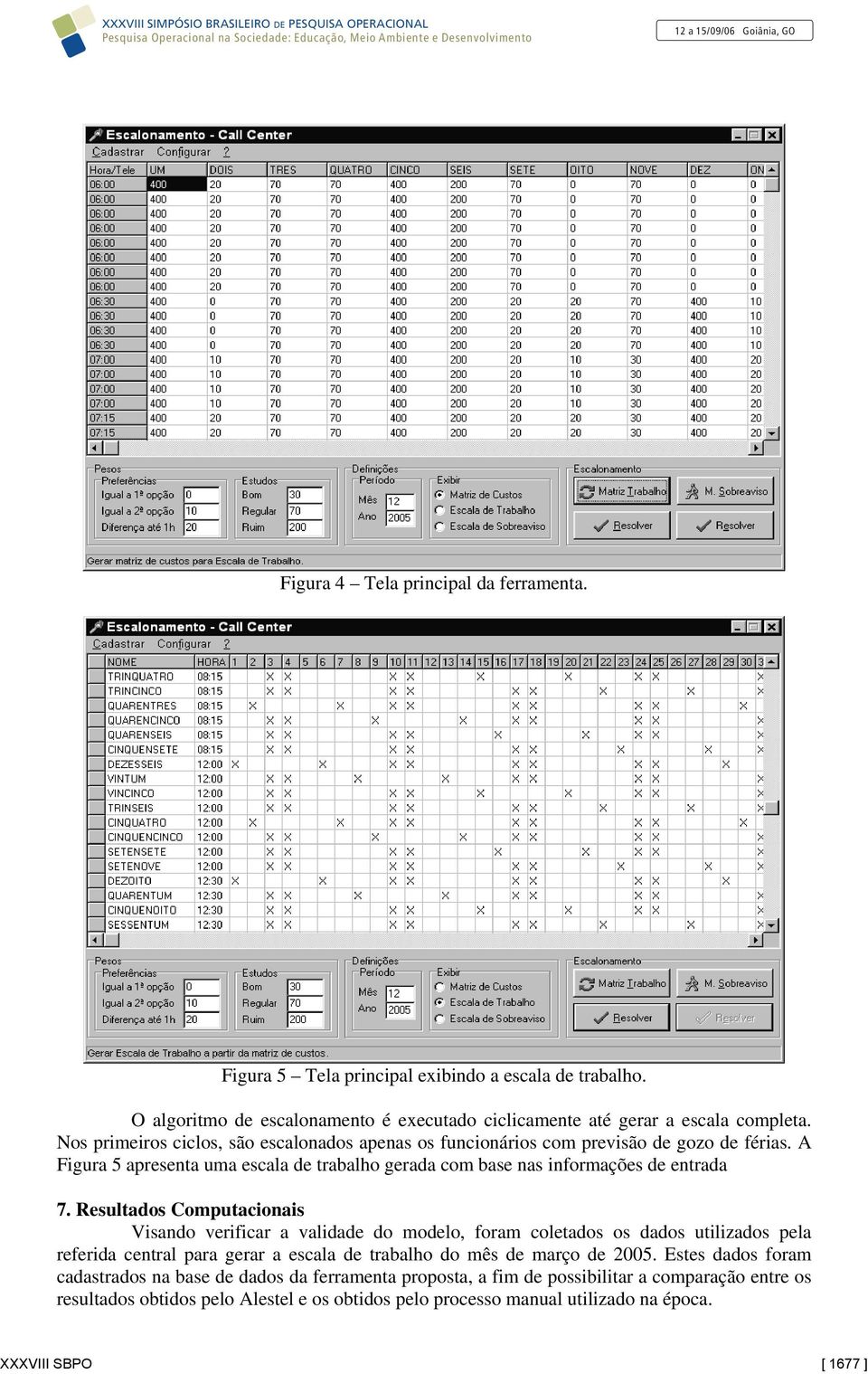 Resultados Computacionais Visando verificar a validade do modelo, foram coletados os dados utilizados pela referida central para gerar a escala de trabalho do mês de março de 2005.