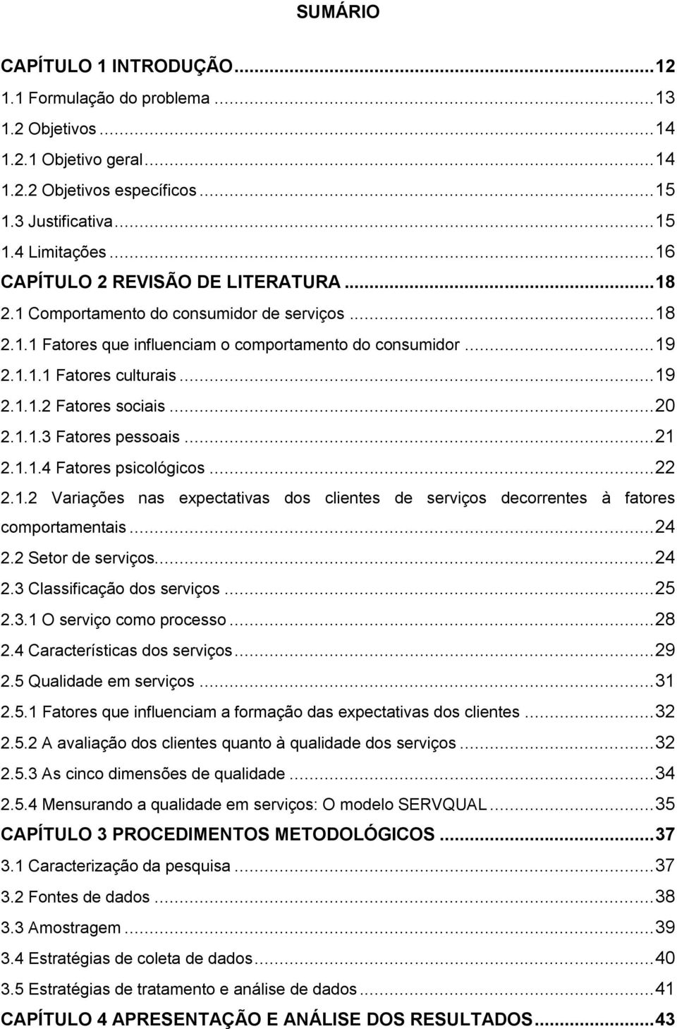 .. 20 2.1.1.3 Fatores pessoais... 21 2.1.1.4 Fatores psicológicos... 22 2.1.2 Variações nas expectativas dos clientes de serviços decorrentes à fatores comportamentais... 24 2.2 Setor de serviços.