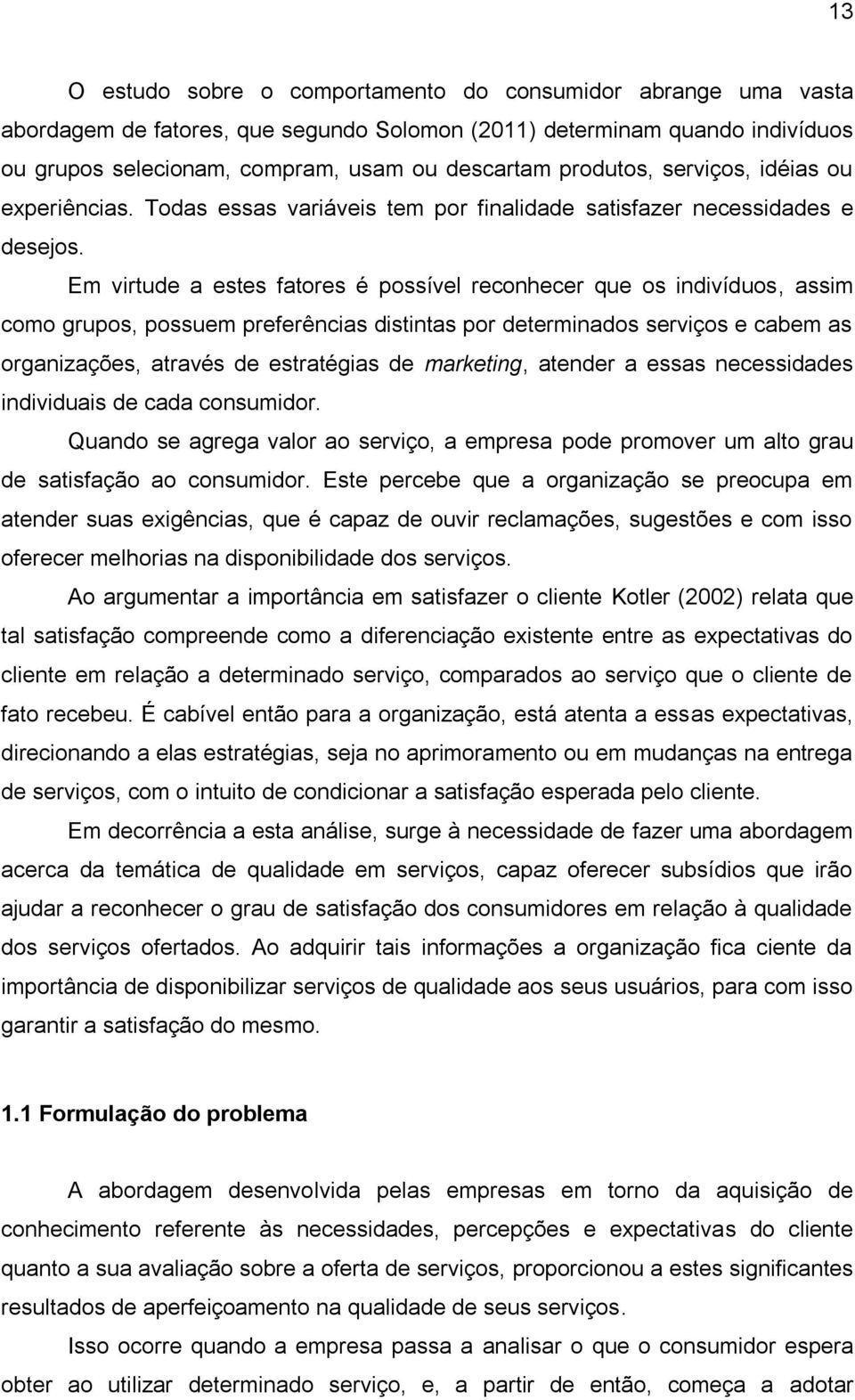 Em virtude a estes fatores é possível reconhecer que os indivíduos, assim como grupos, possuem preferências distintas por determinados serviços e cabem as organizações, através de estratégias de