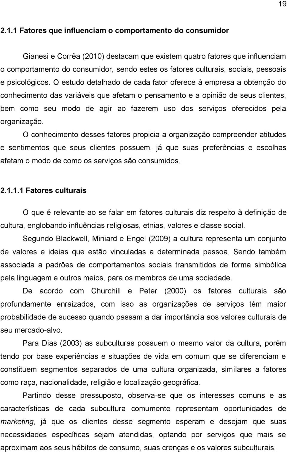 O estudo detalhado de cada fator oferece à empresa a obtenção do conhecimento das variáveis que afetam o pensamento e a opinião de seus clientes, bem como seu modo de agir ao fazerem uso dos serviços