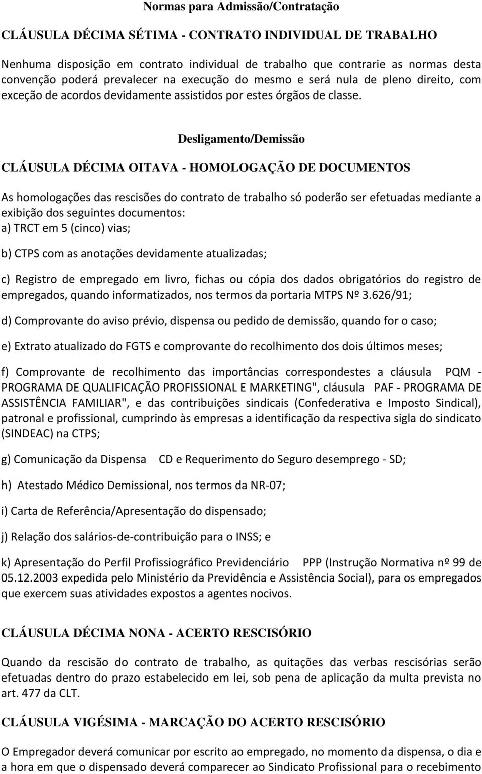 Desligamento/Demissão CLÁUSULA DÉCIMA OITAVA - HOMOLOGAÇÃO DE DOCUMENTOS As homologações das rescisões do contrato de trabalho só poderão ser efetuadas mediante a exibição dos seguintes documentos: