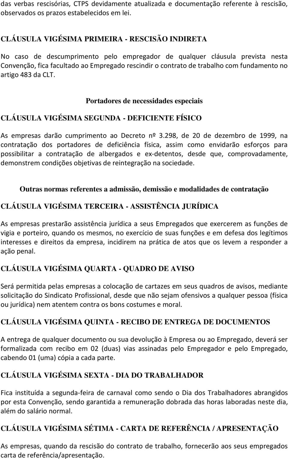 com fundamento no artigo 483 da CLT. Portadores de necessidades especiais CLÁUSULA VIGÉSIMA SEGUNDA - DEFICIENTE FÍSICO As empresas darão cumprimento ao Decreto nº 3.