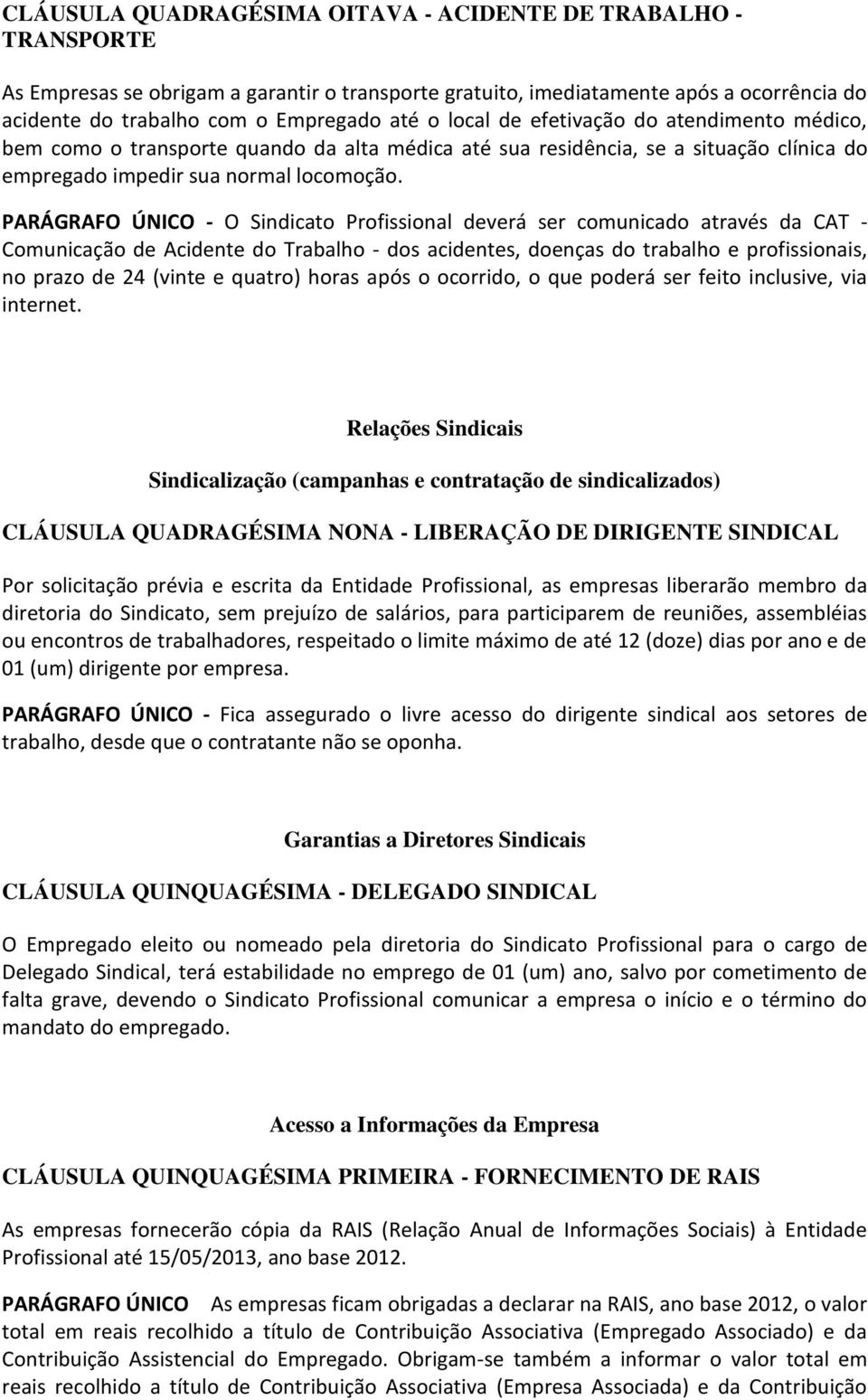 PARÁGRAFO ÚNICO - O Sindicato Profissional deverá ser comunicado através da CAT - Comunicação de Acidente do Trabalho - dos acidentes, doenças do trabalho e profissionais, no prazo de 24 (vinte e