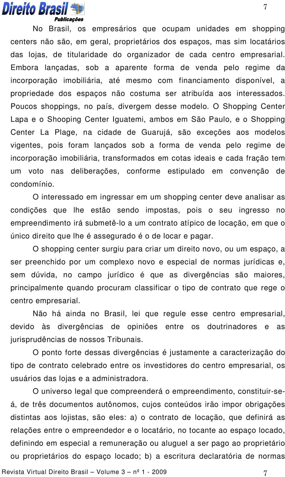 Embora lançadas, sob a aparente forma de venda pelo regime da incorporação imobiliária, até mesmo com financiamento disponível, a propriedade dos espaços não costuma ser atribuída aos interessados.