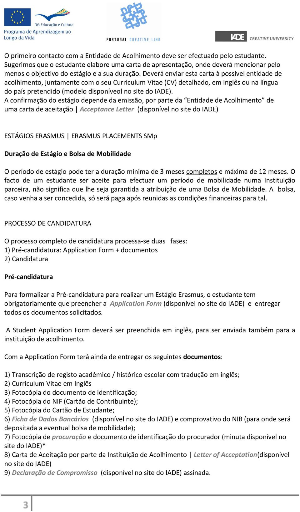 Deverá enviar esta carta à possível entidade de acolhimento, juntamente com o seu Curriculum Vitae (CV) detalhado, em Inglês ou na língua do país pretendido (modelo disponíveol no site do IADE).