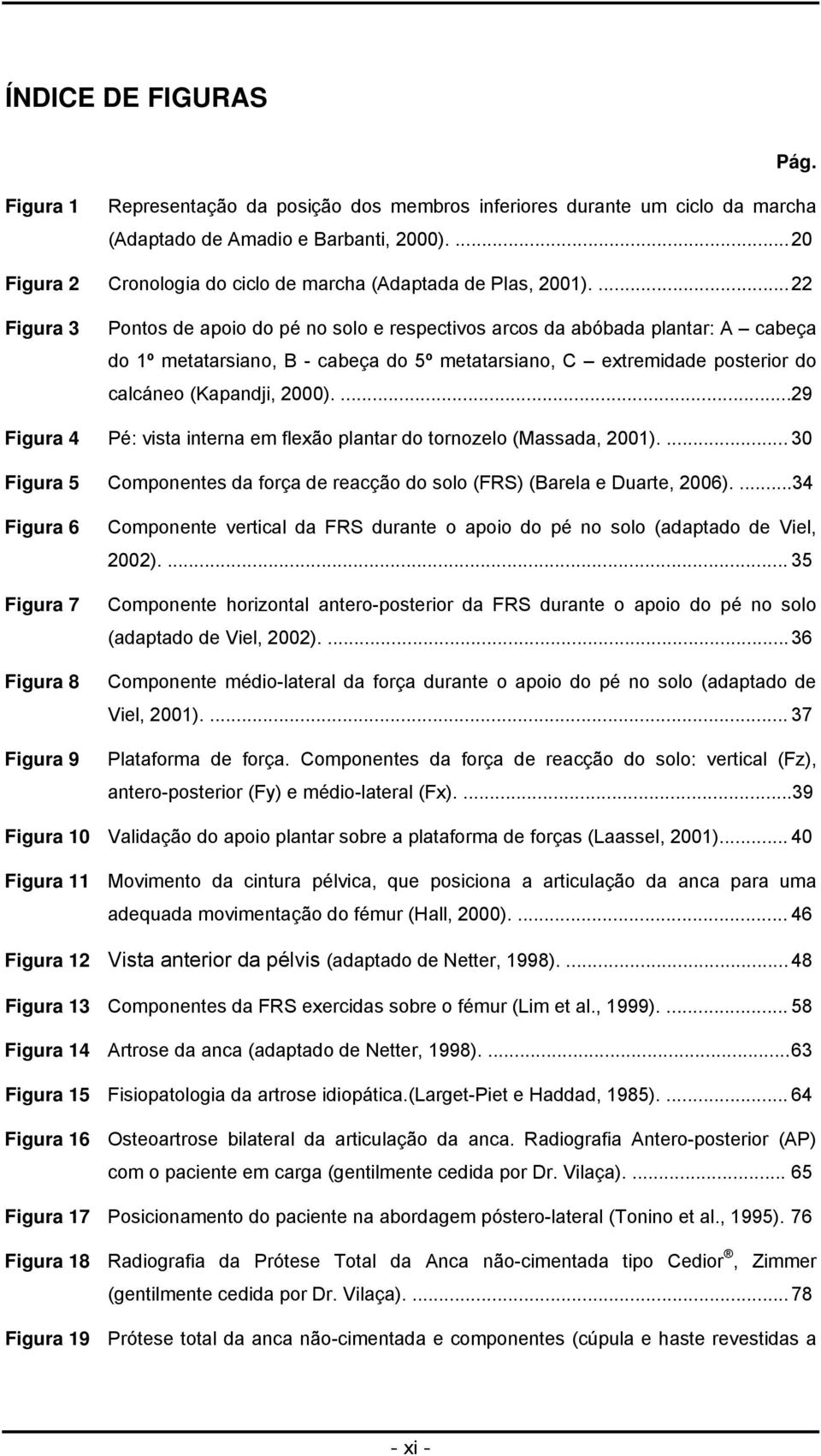 ... 22 Figura 3 Pontos de apoio do pé no solo e respectivos arcos da abóbada plantar: A cabeça do 1º metatarsiano, B - cabeça do 5º metatarsiano, C extremidade posterior do calcáneo (Kapandji, 2000).