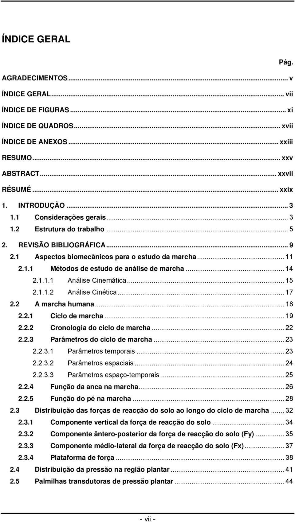 .. 15 2.1.1.2 Análise Cinética... 17 2.2 A marcha humana... 18 2.2.1 Ciclo de marcha... 19 2.2.2 Cronologia do ciclo de marcha... 22 2.2.3 Parâmetros do ciclo de marcha... 23 2.2.3.1 Parâmetros temporais.