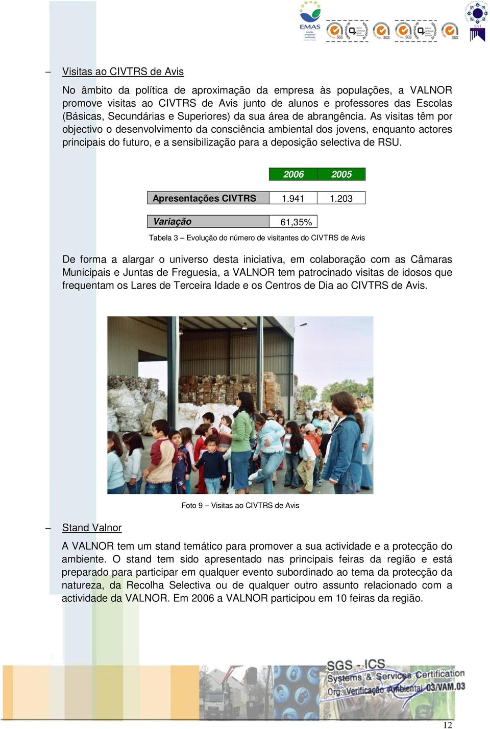 As visitas têm por objectivo o desenvolvimento da consciência ambiental dos jovens, enquanto actores principais do futuro, e a sensibilização para a deposição selectiva de RSU.