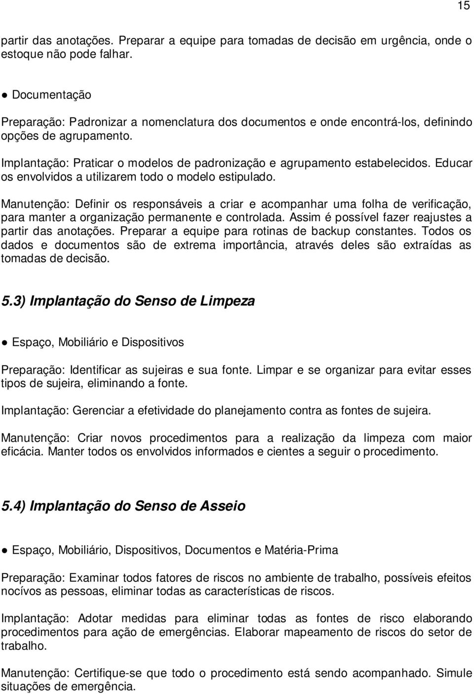 Educar os envolvidos a utilizarem todo o modelo estipulado. Manutenção: Definir os responsáveis a criar e acompanhar uma folha de verificação, para manter a organização permanente e controlada.