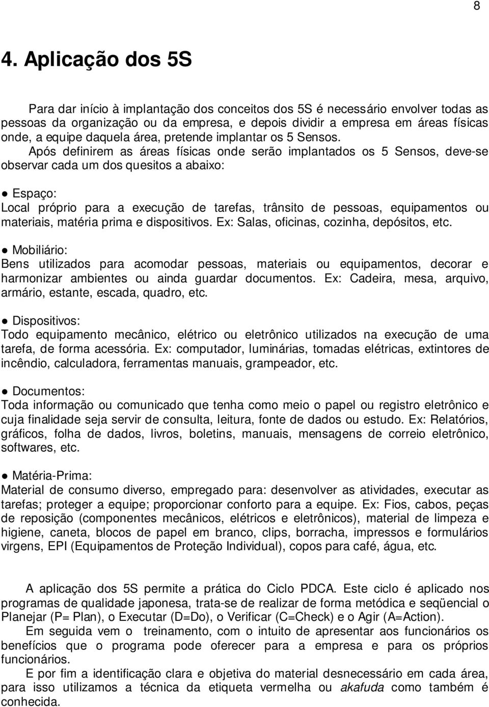 Após definirem as áreas físicas onde serão implantados os 5 Sensos, deve-se observar cada um dos quesitos a abaixo: Espaço: Local próprio para a execução de tarefas, trânsito de pessoas, equipamentos