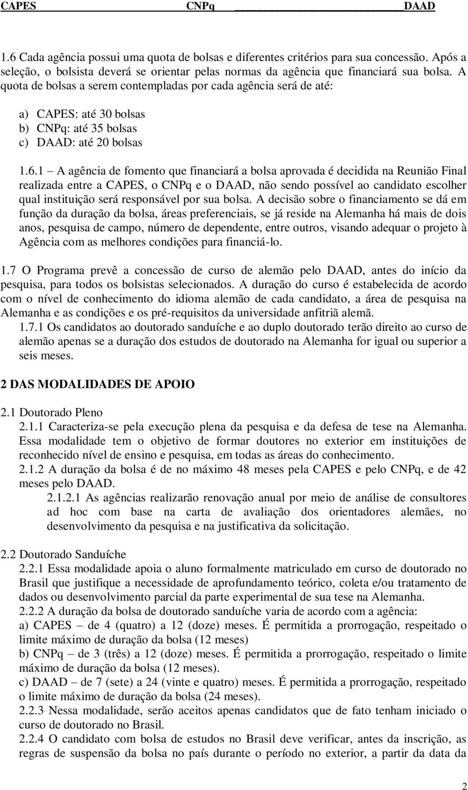 1 A agência de fomento que financiará a bolsa aprovada é decidida na Reunião Final realizada entre a CAPES, o CNPq e o DAAD, não sendo possível ao candidato escolher qual instituição será responsável