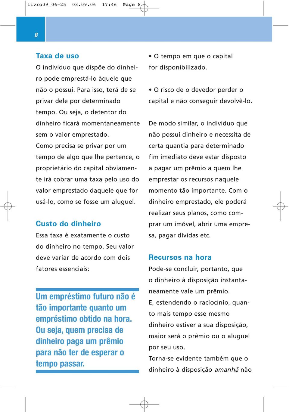 Como precisa se privar por um tempo de algo que lhe pertence, o proprietário do capital obviamente irá cobrar uma taxa pelo uso do valor emprestado daquele que for usá-lo, como se fosse um aluguel.