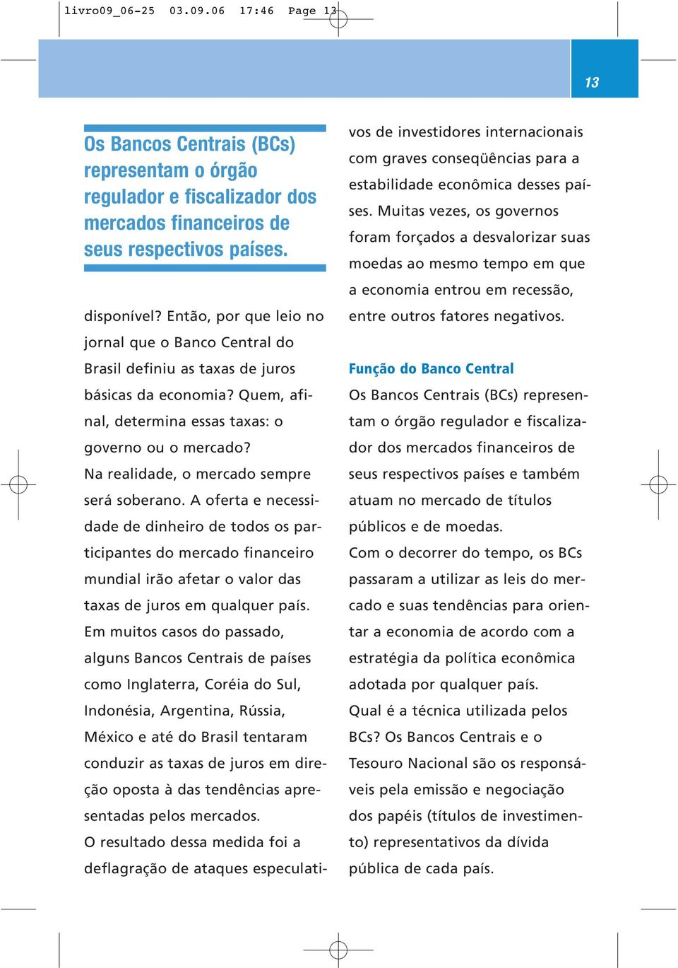 Na realidade, o mercado sempre será soberano. A oferta e necessidade de dinheiro de todos os participantes do mercado financeiro mundial irão afetar o valor das taxas de juros em qualquer país.