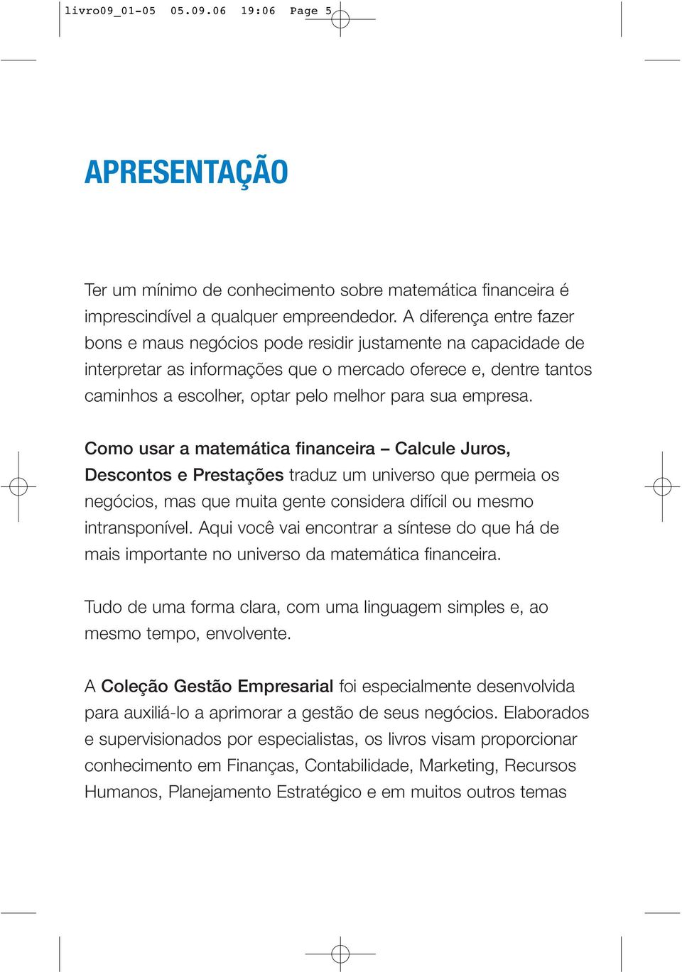 empresa. Como usar a matemática financeira Calcule Juros, Descontos e Prestações traduz um universo que permeia os negócios, mas que muita gente considera difícil ou mesmo intransponível.