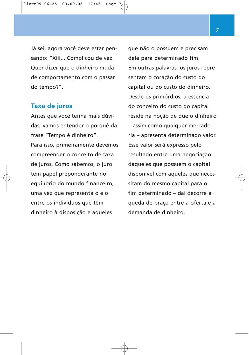 Como sabemos, o juro tem papel preponderante no equilíbrio do mundo financeiro, uma vez que representa o elo entre os indivíduos que têm dinheiro à disposição e aqueles que não o possuem e precisam