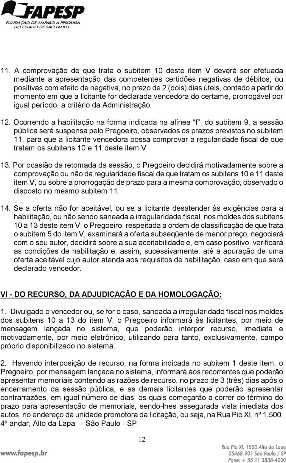 Ocorrendo a habilitação na forma indicada na alínea f, do subitem 9, a sessão pública será suspensa pelo Pregoeiro, observados os prazos previstos no subitem 11, para que a licitante vencedora possa