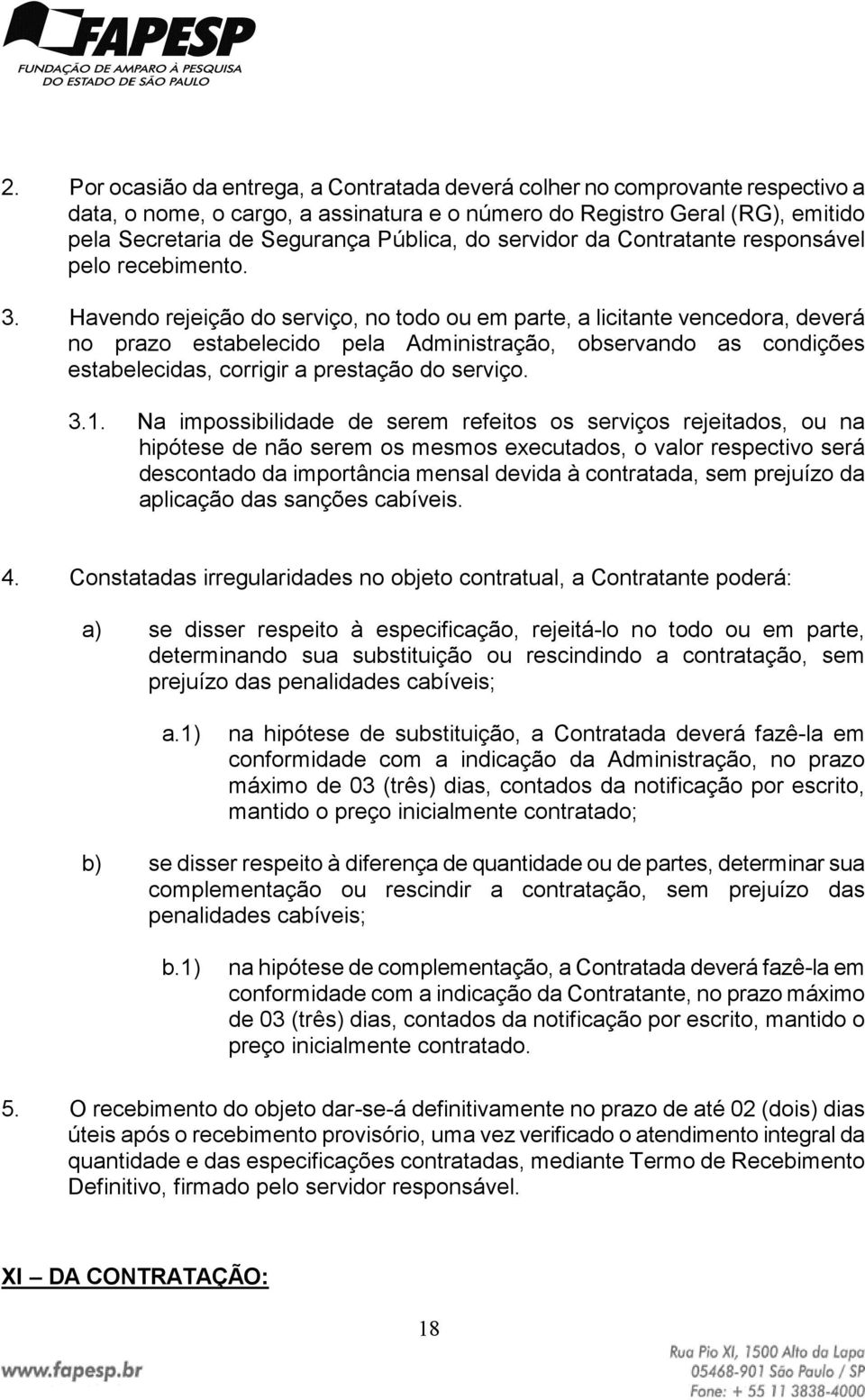 Havendo rejeição do serviço, no todo ou em parte, a licitante vencedora, deverá no prazo estabelecido pela Administração, observando as condições estabelecidas, corrigir a prestação do serviço. 3.1.