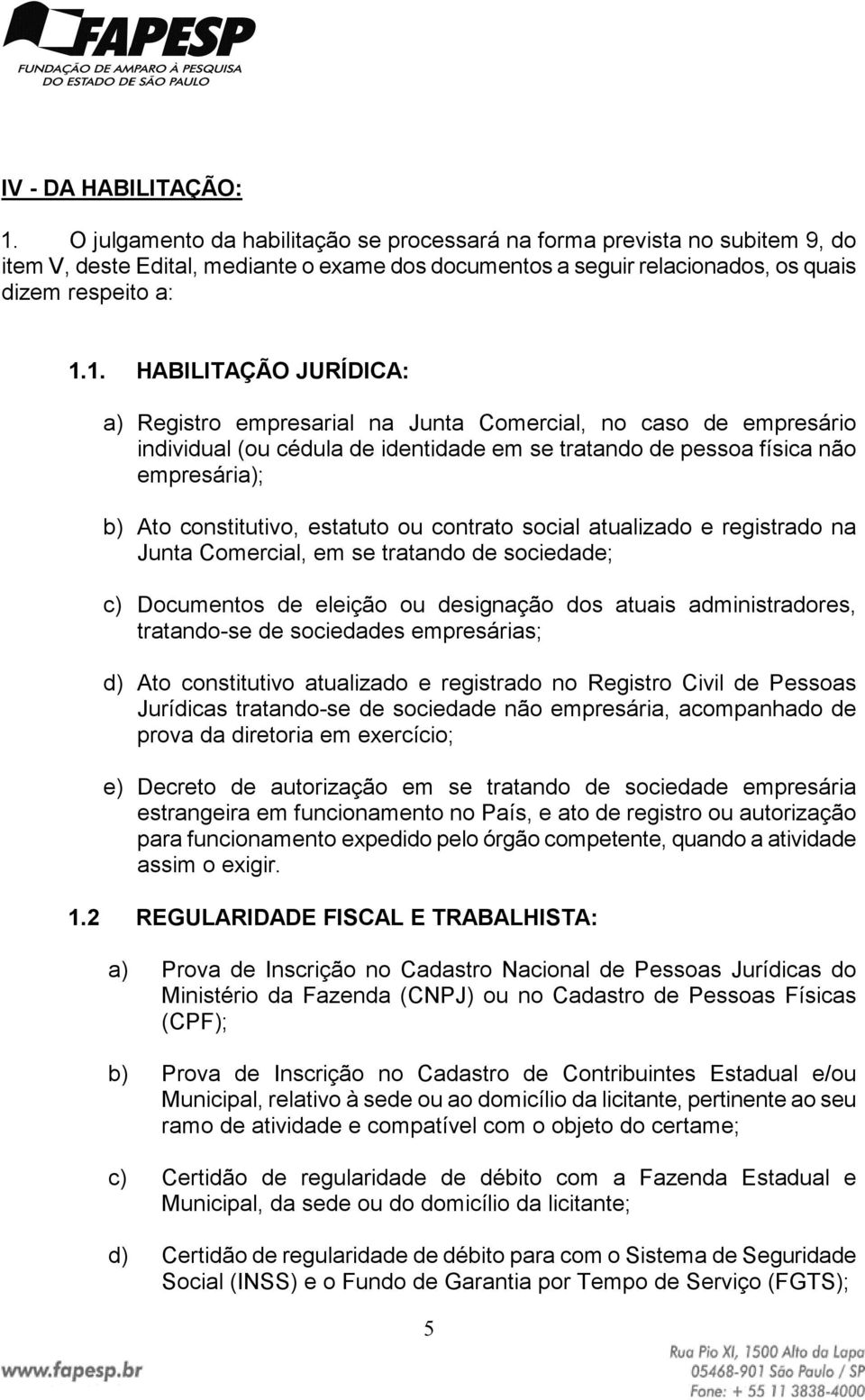 1. HABILITAÇÃO JURÍDICA: a) Registro empresarial na Junta Comercial, no caso de empresário individual (ou cédula de identidade em se tratando de pessoa física não empresária); b) Ato constitutivo,