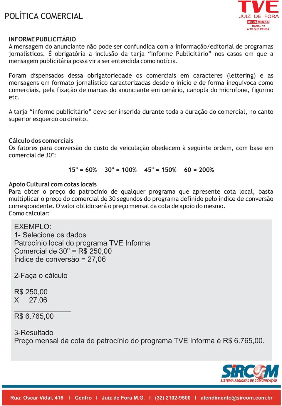 Foram dispensados dessa obrigatoriedade os comerciais em caracteres (lettering) e as mensagens em formato jornalístico caracterizadas desde o início e de forma inequívoca como comerciais, pela