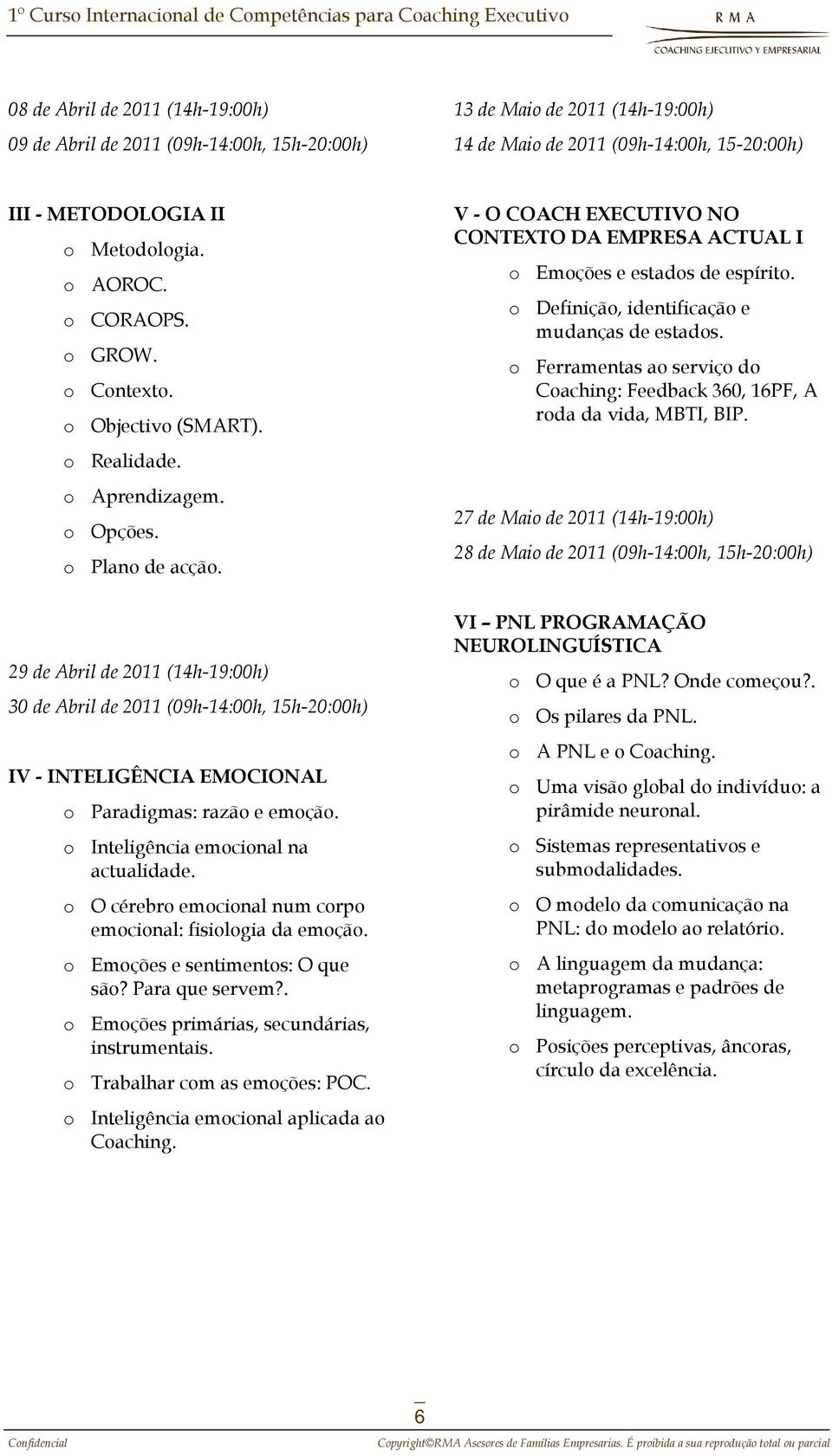 o Definição, identificação e mudanças de estados. o Ferramentas ao serviço do Coaching: Feedback 360, 16PF, A roda da vida, MBTI, BIP.