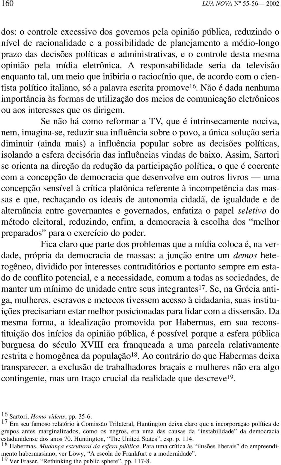 A responsabilidade seria da televisão enquanto tal, um meio que inibiria o raciocínio que, de acordo com o cientista político italiano, só a palavra escrita promove 16.