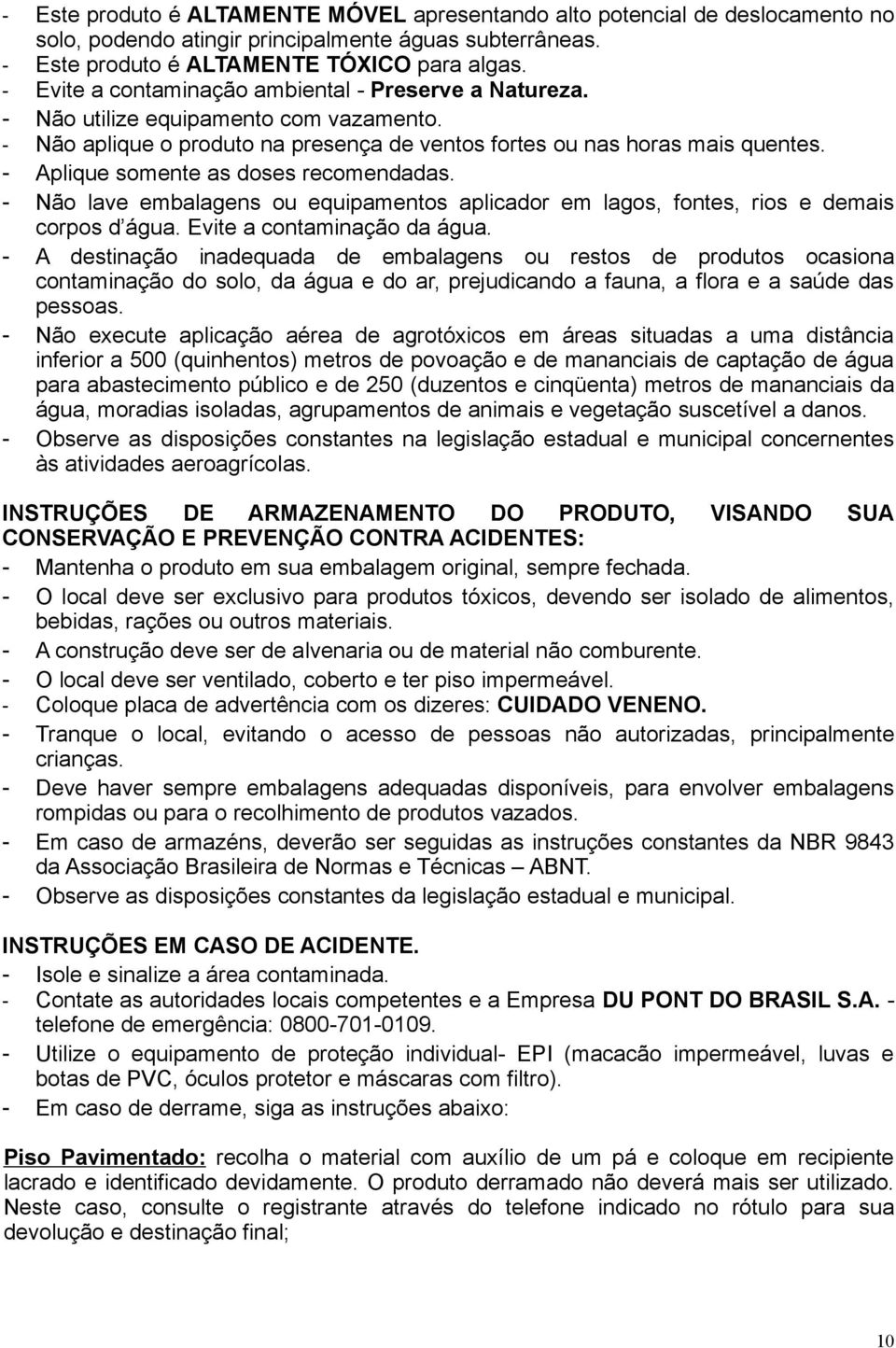 - Aplique somente as doses recomendadas. - Não lave embalagens ou equipamentos aplicador em lagos, fontes, rios e demais corpos d água. Evite a contaminação da água.