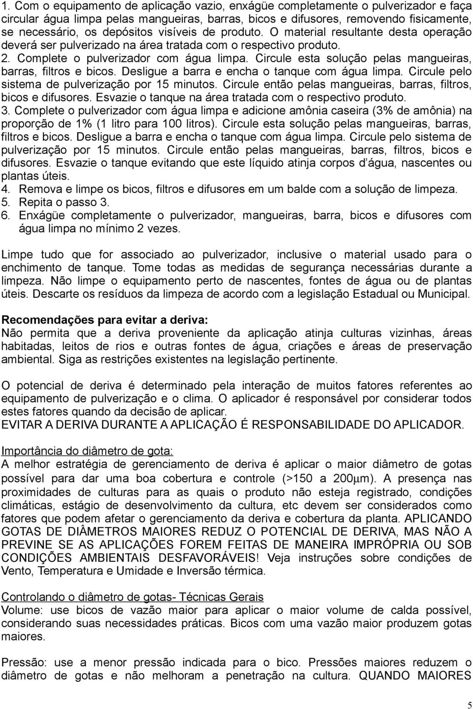 Circule esta solução pelas mangueiras, barras, filtros e bicos. Desligue a barra e encha o tanque com água limpa. Circule pelo sistema de pulverização por 15 minutos.