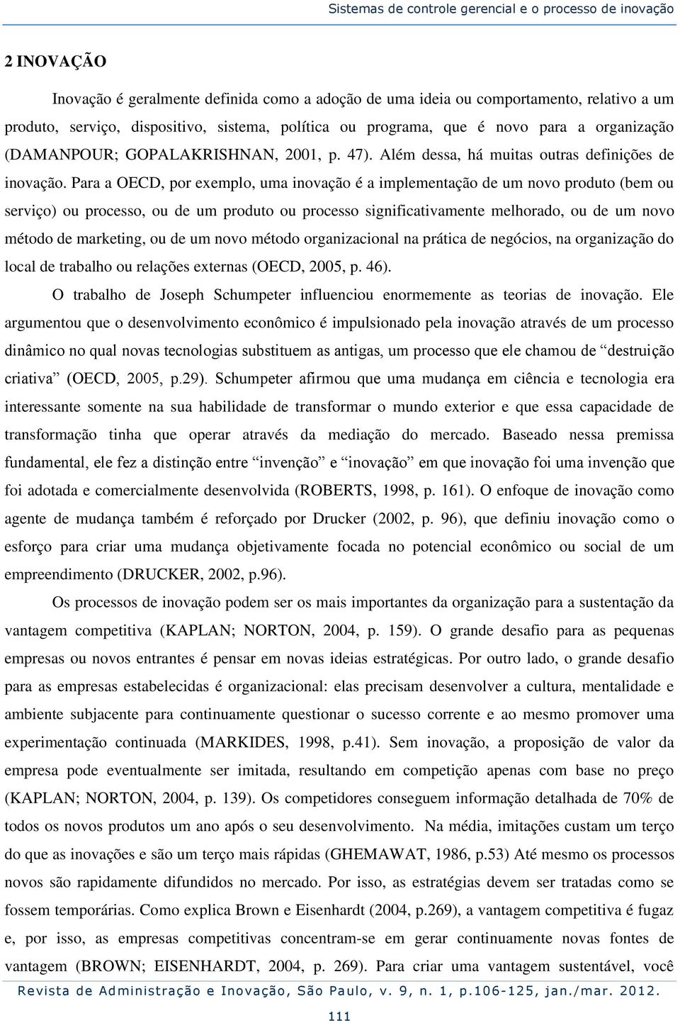 Para a OECD, por exemplo, uma inovação é a implementação de um novo produto (bem ou serviço) ou processo, ou de um produto ou processo significativamente melhorado, ou de um novo método de marketing,