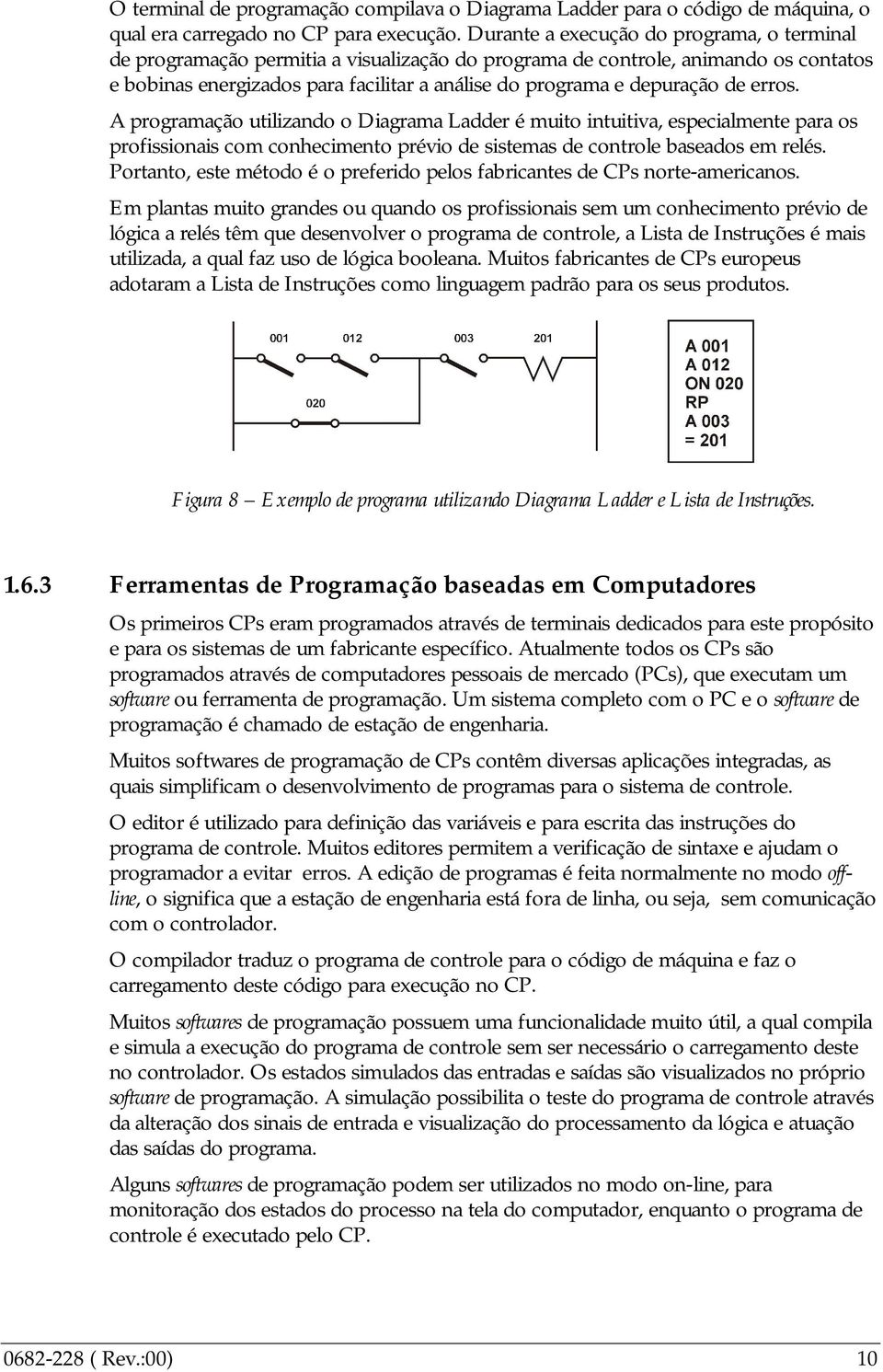 de erros. A programação utilizando o Diagrama Ladder é muito intuitiva, especialmente para os profissionais com conhecimento prévio de sistemas de controle baseados em relés.