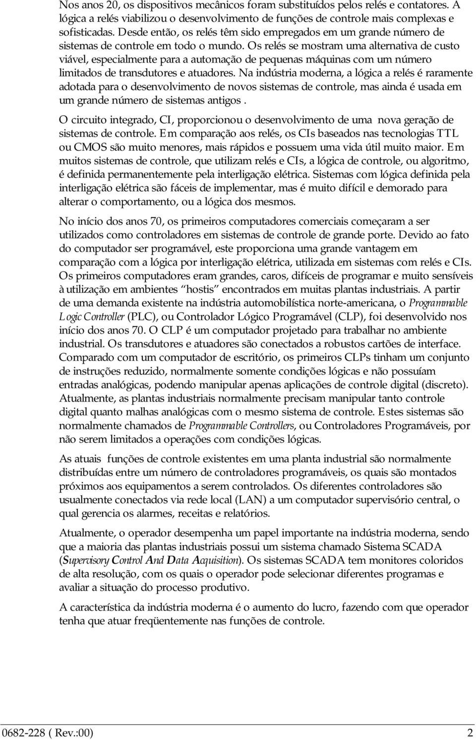 Os relés se mostram uma alternativa de custo viável, especialmente para a automação de pequenas máquinas com um número limitados de transdutores e atuadores.