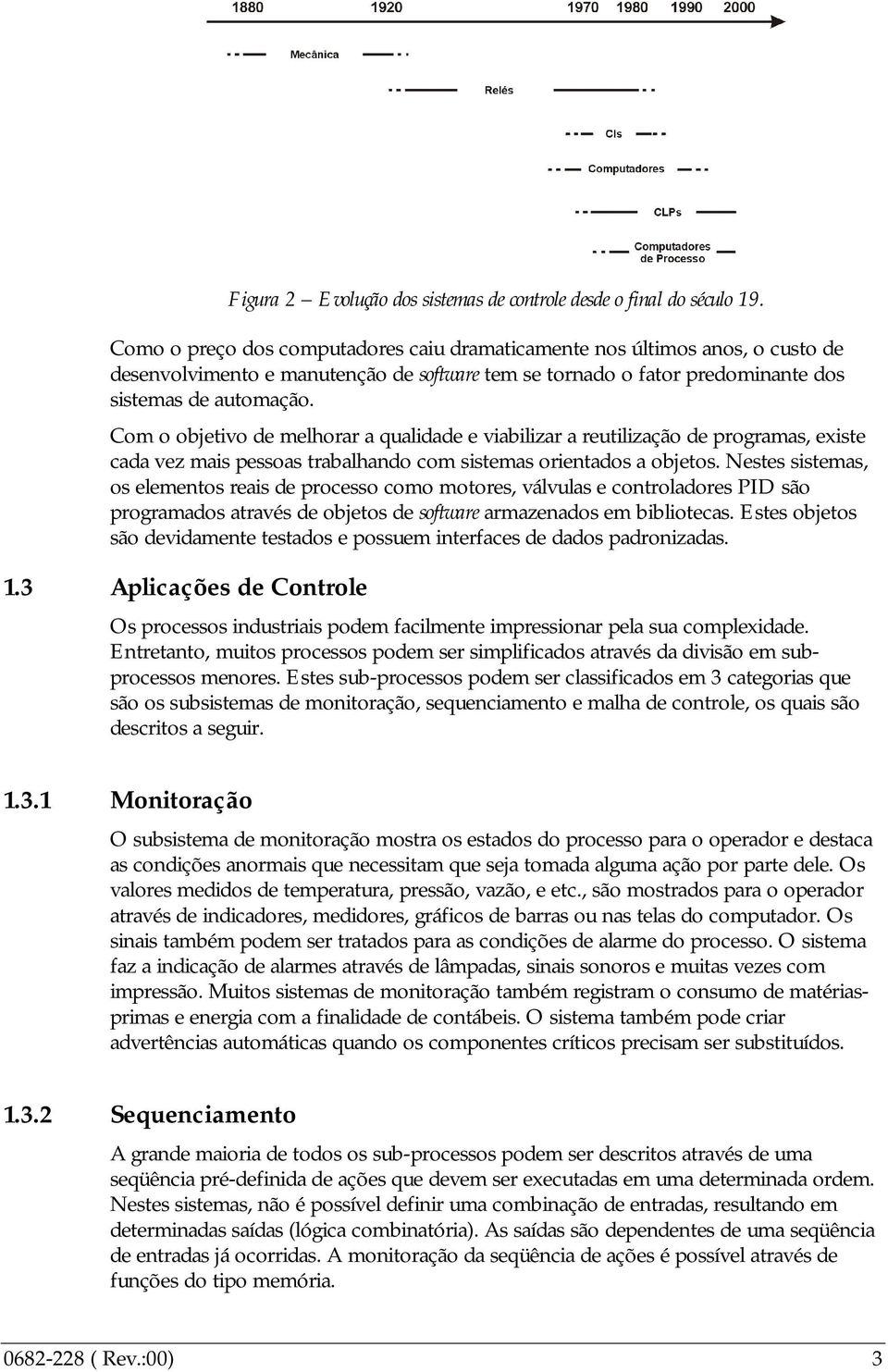 Com o objetivo de melhorar a qualidade e viabilizar a reutilização de programas, existe cada vez mais pessoas trabalhando com sistemas orientados a objetos.