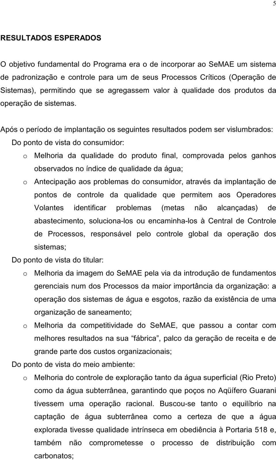 Após o período de implantação os seguintes resultados podem ser vislumbrados: Do ponto de vista do consumidor: o Melhoria da qualidade do produto final, comprovada pelos ganhos observados no índice