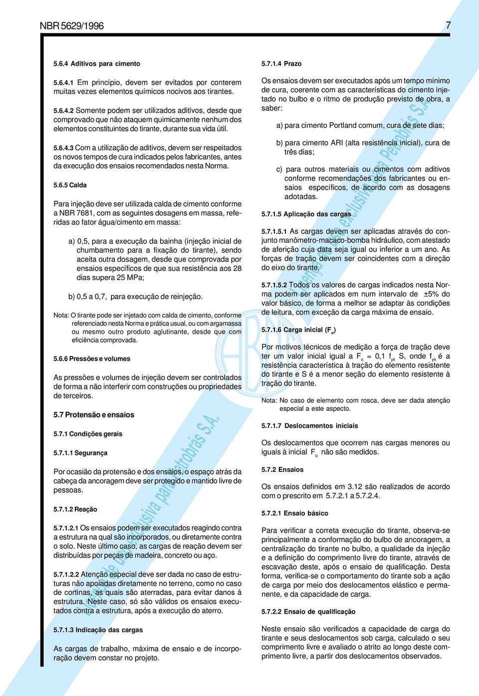 ser utilizada calda de cimento conforme a NBR 7681, com as seguintes dosagens em massa, referidas ao fator água/cimento em massa: a) 0,5, para a execução da bainha (injeção inicial de chumbamento