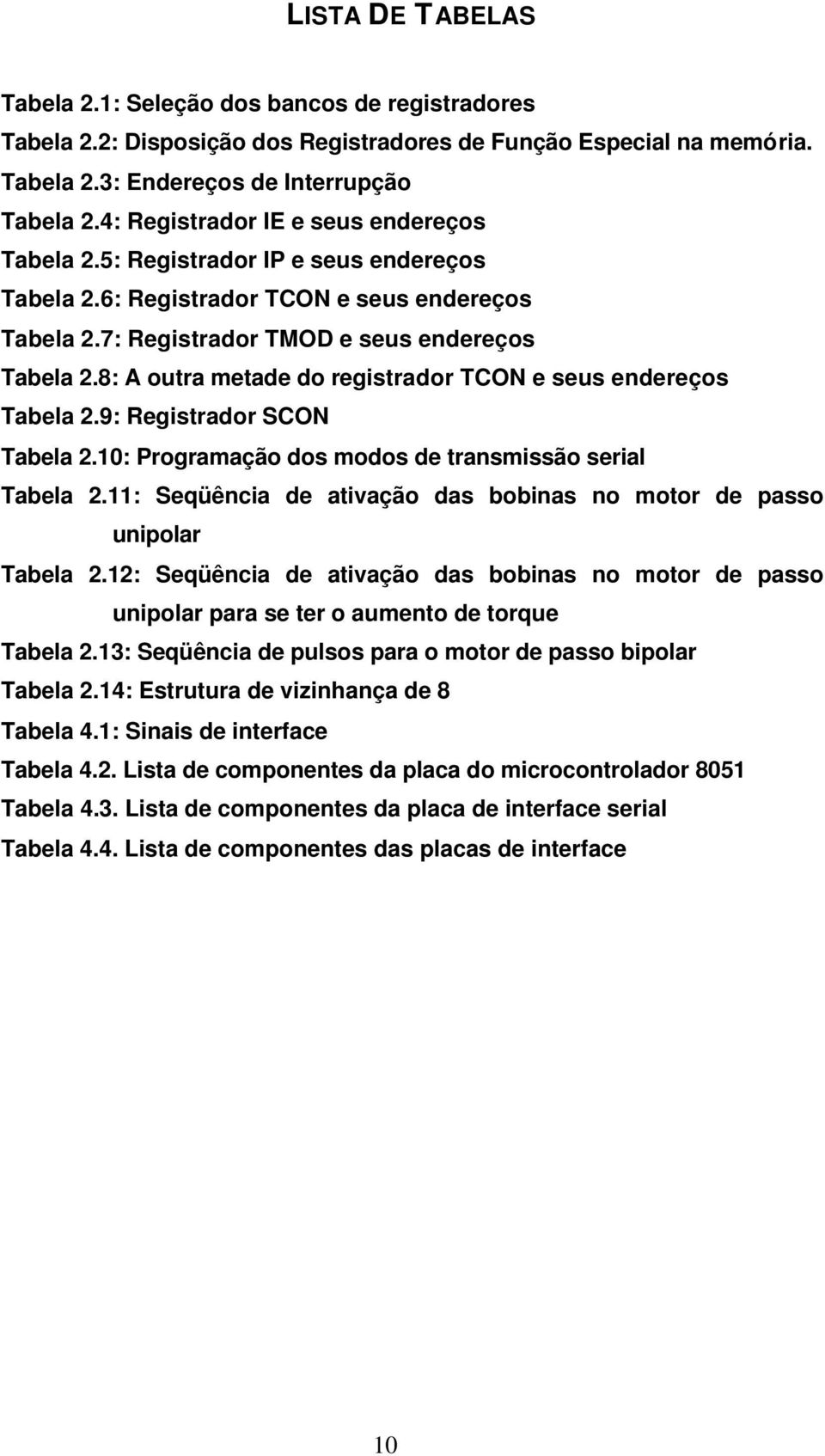 8: A outra metade do registrador TCON e seus endereços Tabela 2.9: Registrador SCON Tabela 2.10: Programação dos modos de transmissão serial Tabela 2.