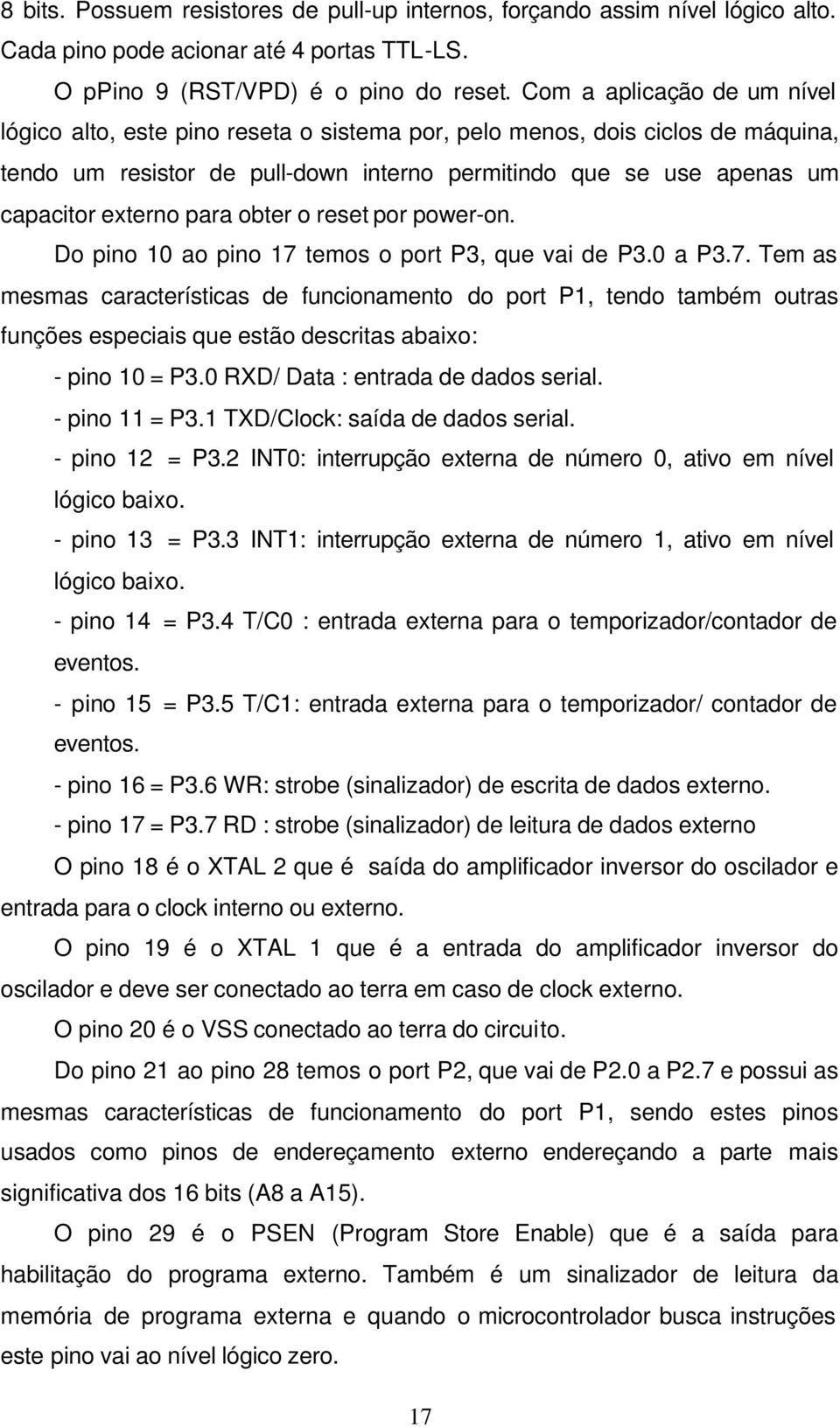 para obter o reset por power-on. Do pino 10 ao pino 17 temos o port P3, que vai de P3.0 a P3.7. Tem as mesmas características de funcionamento do port P1, tendo também outras funções especiais que estão descritas abaixo: - pino 10 = P3.