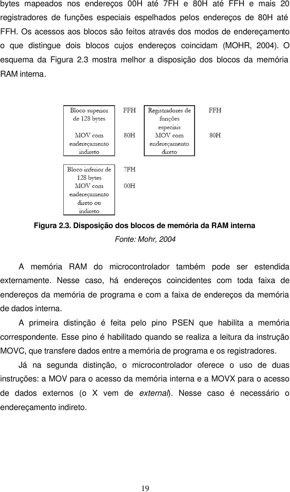 3 mostra melhor a disposição dos blocos da memória RAM interna. Figura 2.3. Disposição dos blocos de memória da RAM interna Fonte: Mohr, 2004 A memória RAM do microcontrolador também pode ser estendida externamente.