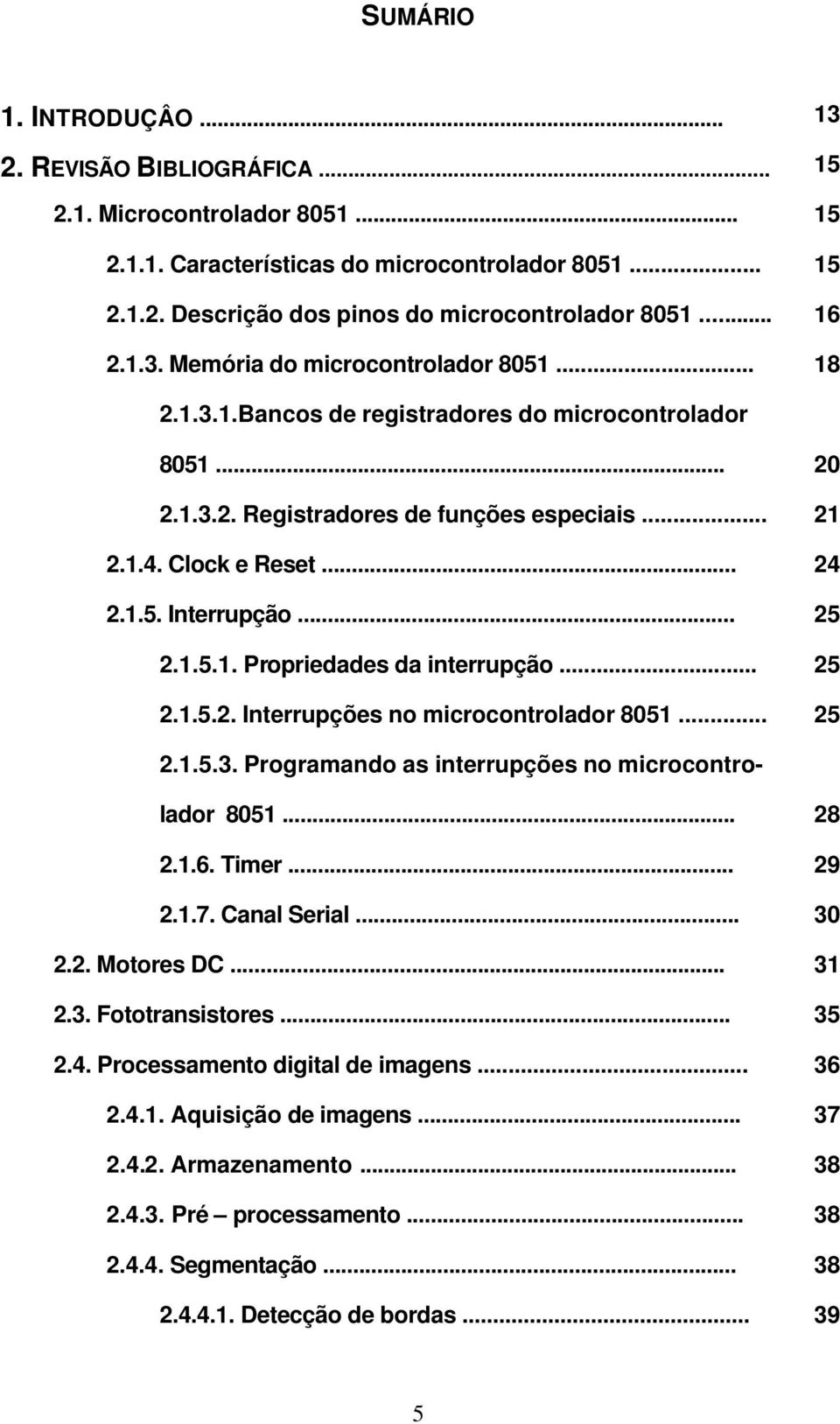 .. 25 2.1.5.1. Propriedades da interrupção... 25 2.1.5.2. Interrupções no microcontrolador 8051... 25 2.1.5.3. Programando as interrupções no microcontrolador 8051... 28 2.1.6. Timer... 29 2.1.7.