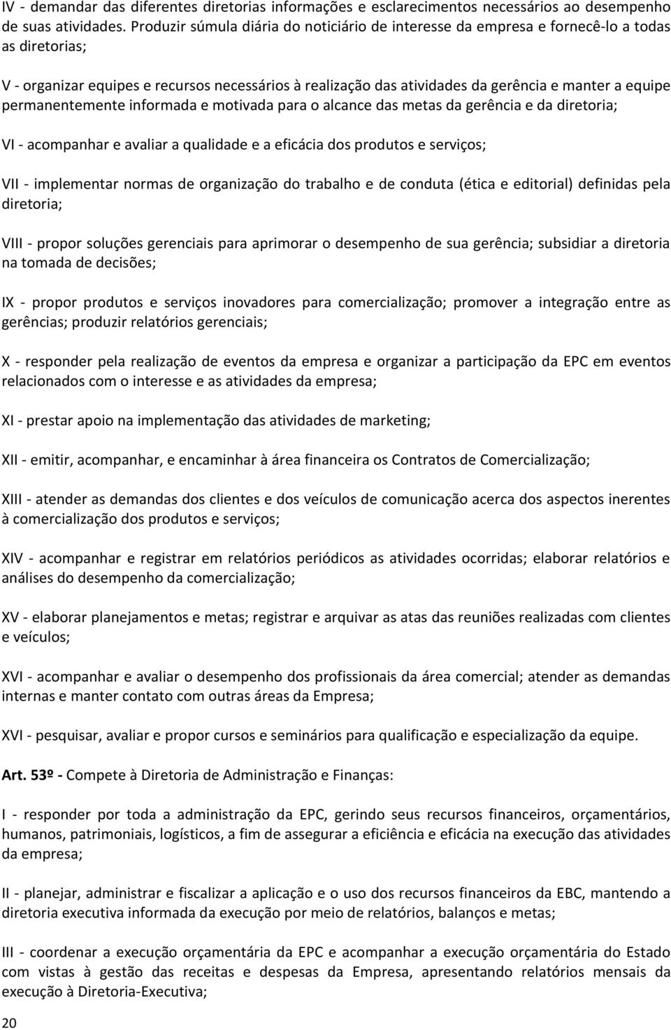 permanentemente informada e motivada para o alcance das metas da gerência e da diretoria; VI - acompanhar e avaliar a qualidade e a eficácia dos produtos e serviços; VII - implementar normas de