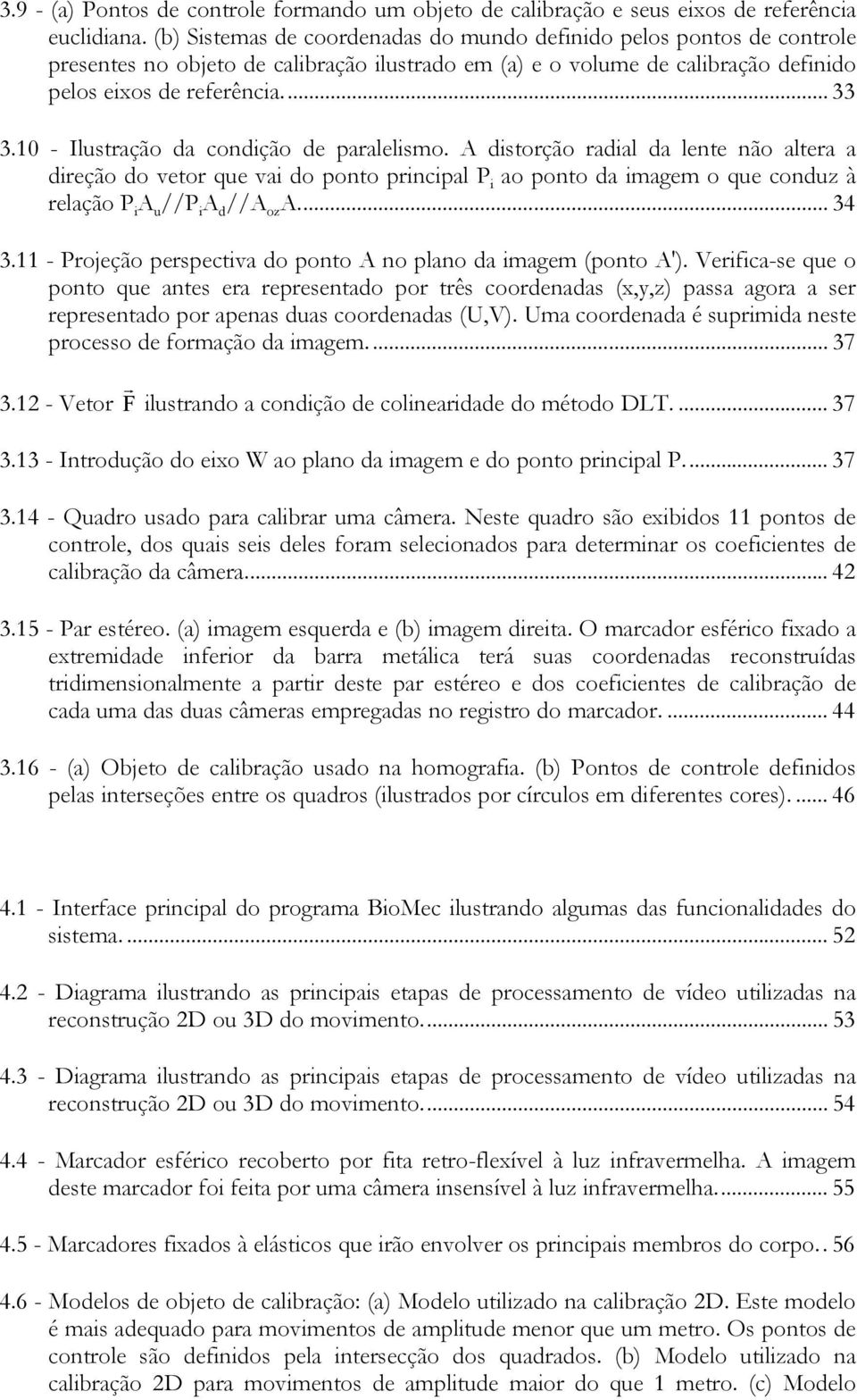 - Ilustação da codição de paalelismo. A distoção adial da lete ão altea a dieção do veto que vai do poto picipal P i ao poto da imagem o que coduz à elação P i A u //P i A d //A oz A... 34 3.