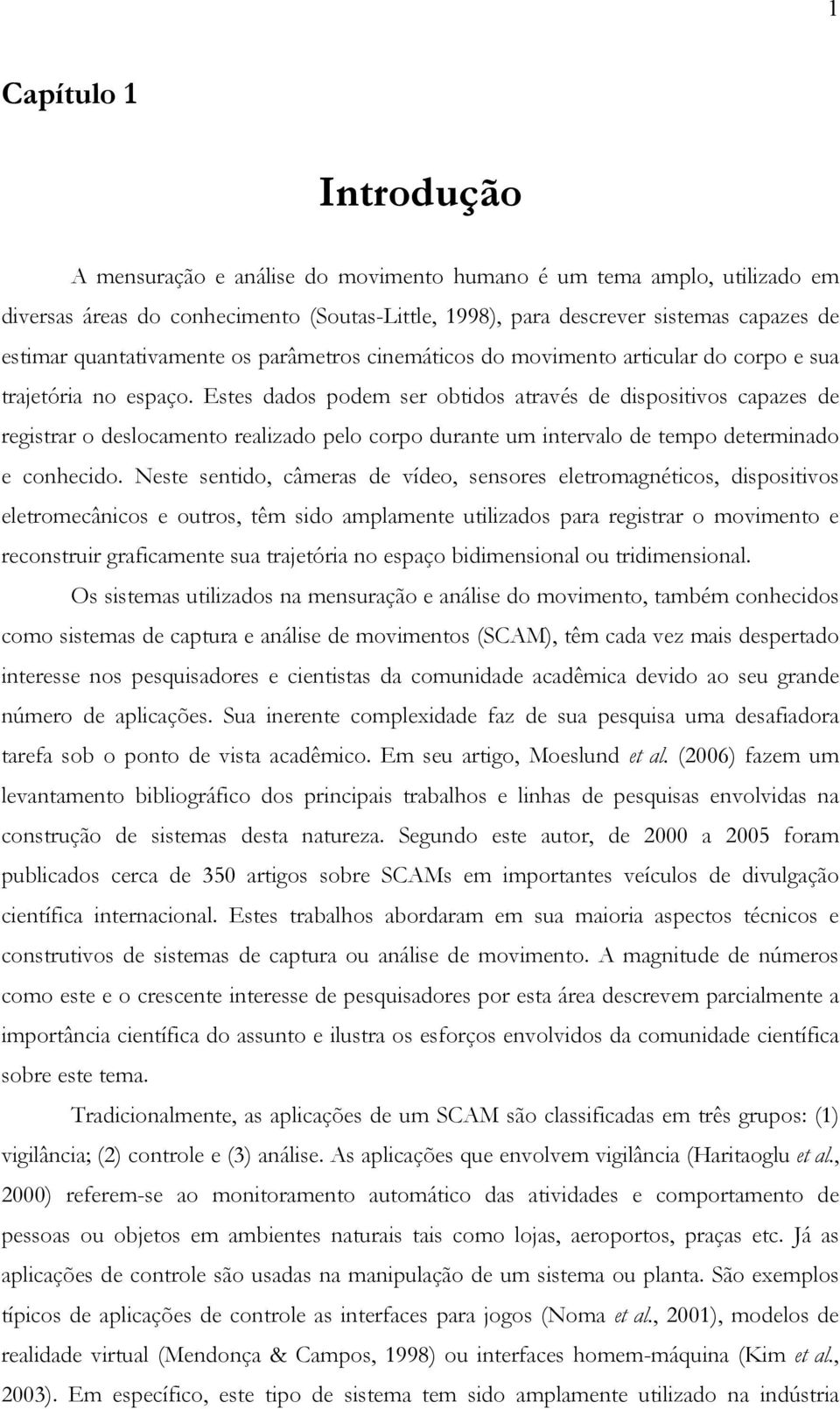 Estes dados podem se obtidos atavés de dispositivos capazes de egista o deslocameto ealizado pelo copo duate um itevalo de tempo detemiado e cohecido.