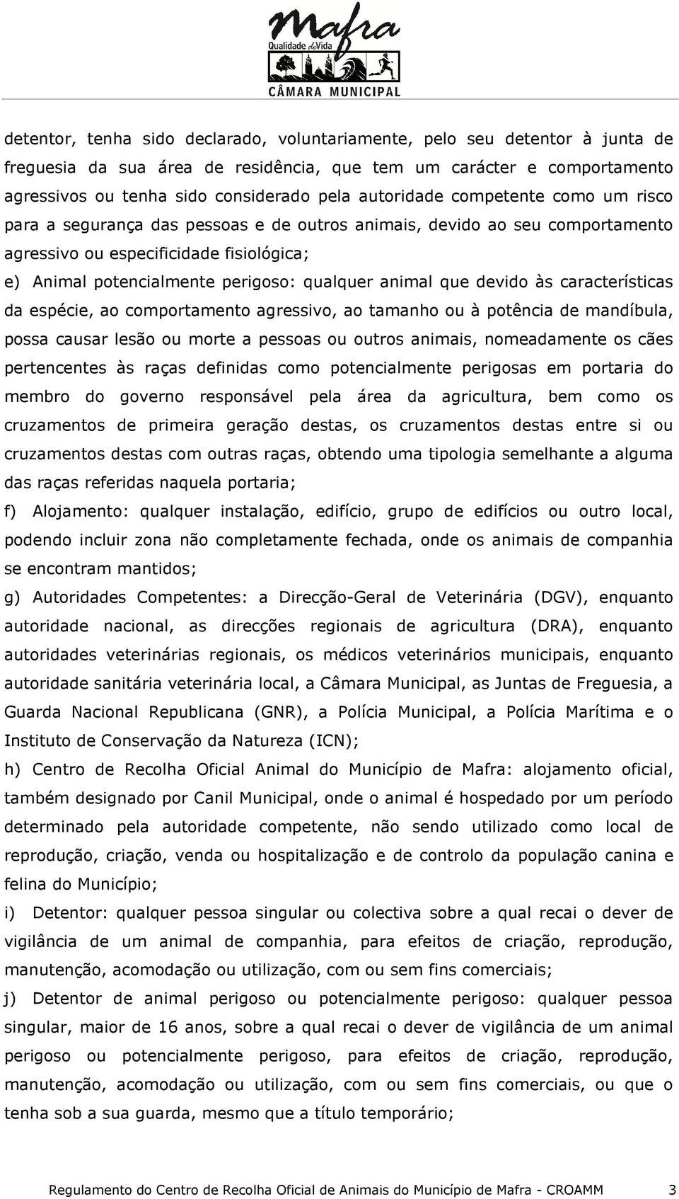 animal que devido às características da espécie, ao comportamento agressivo, ao tamanho ou à potência de mandíbula, possa causar lesão ou morte a pessoas ou outros animais, nomeadamente os cães